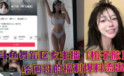 斗鱼舞蹈区女主播51黑料新片！【🔞橙子欣】给圈哥的福利爆料流出，超级甜的仙女颜值却为了金钱而出卖自己的肉体！