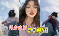 抖音直播，走光露出
