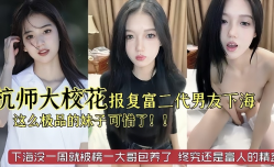 杭州师范大学校花级别美.女被富二代男友劈腿下海报复这么极品的妹mei子太可惜了已经被榜一大哥保养了